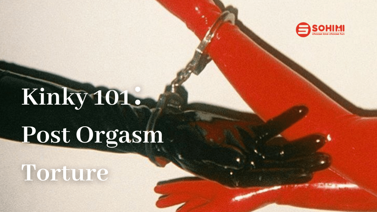 Kinky 101: What is Post Orgasm Torture - Sohimi